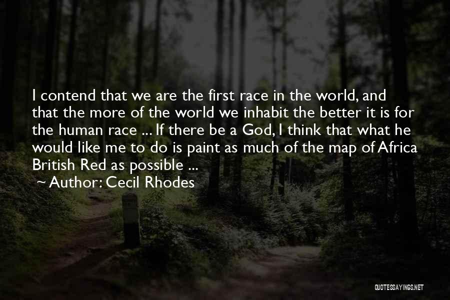 Cecil Rhodes Quotes: I Contend That We Are The First Race In The World, And That The More Of The World We Inhabit