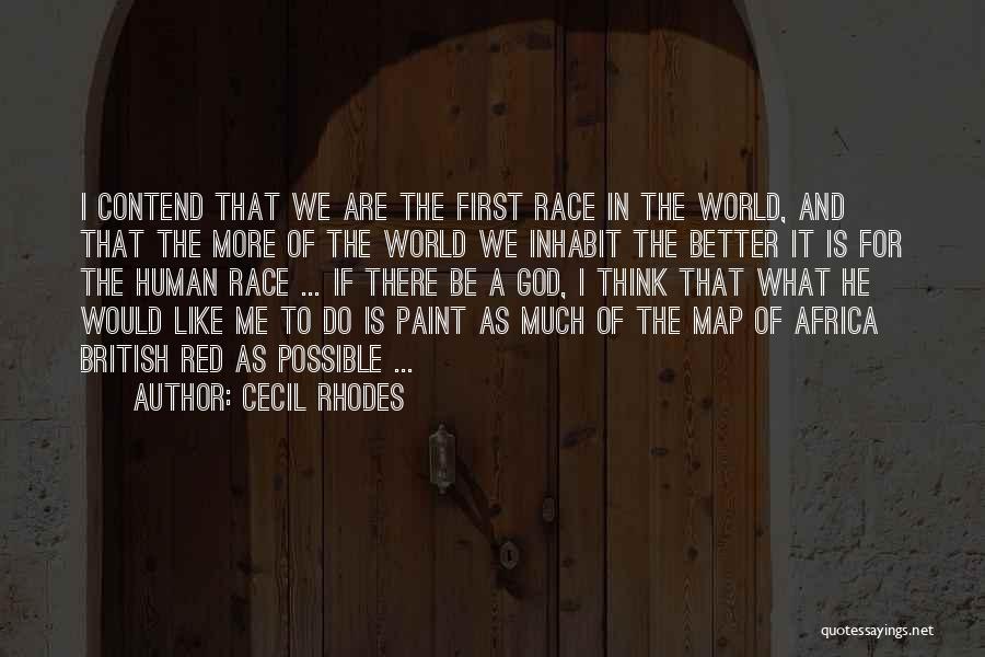 Cecil Rhodes Quotes: I Contend That We Are The First Race In The World, And That The More Of The World We Inhabit