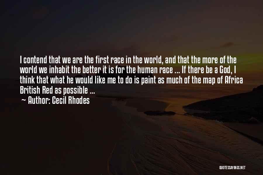 Cecil Rhodes Quotes: I Contend That We Are The First Race In The World, And That The More Of The World We Inhabit