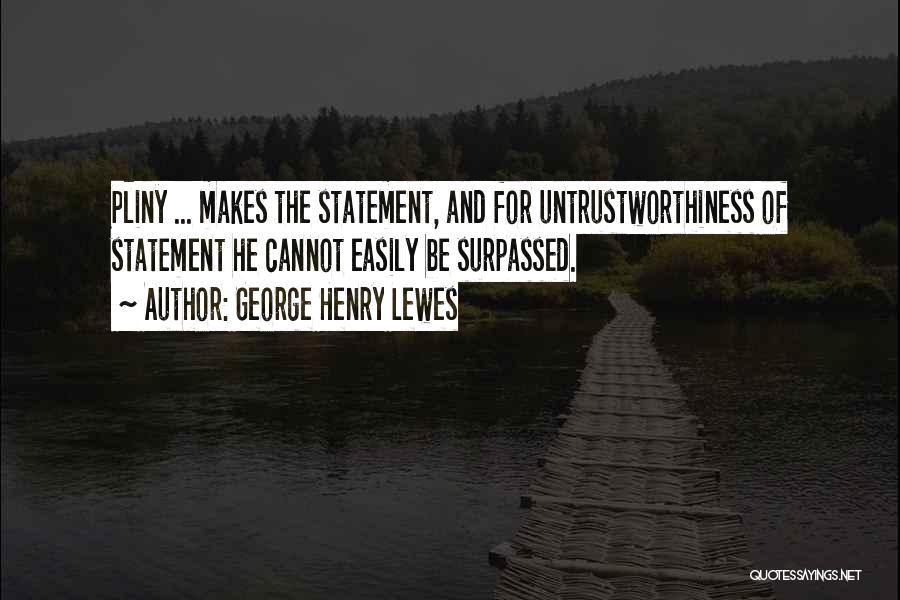 George Henry Lewes Quotes: Pliny ... Makes The Statement, And For Untrustworthiness Of Statement He Cannot Easily Be Surpassed.