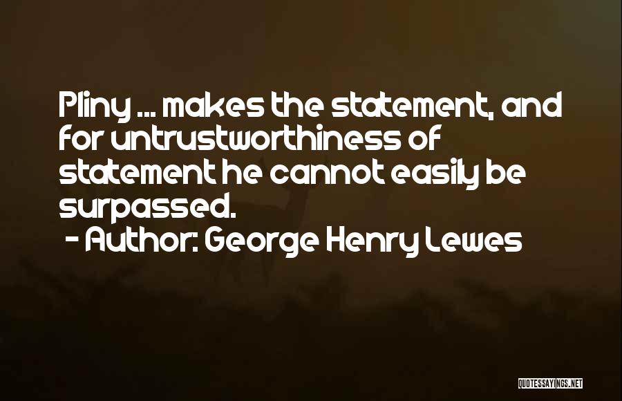 George Henry Lewes Quotes: Pliny ... Makes The Statement, And For Untrustworthiness Of Statement He Cannot Easily Be Surpassed.