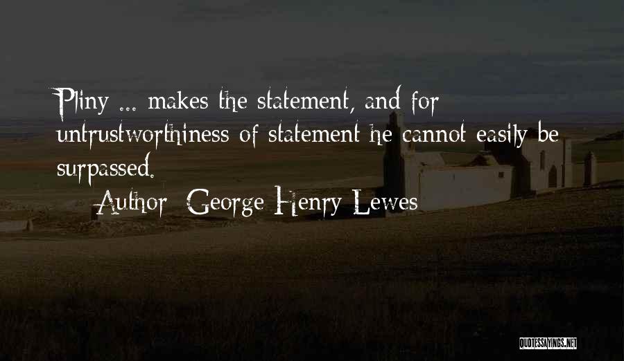 George Henry Lewes Quotes: Pliny ... Makes The Statement, And For Untrustworthiness Of Statement He Cannot Easily Be Surpassed.