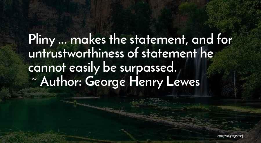 George Henry Lewes Quotes: Pliny ... Makes The Statement, And For Untrustworthiness Of Statement He Cannot Easily Be Surpassed.