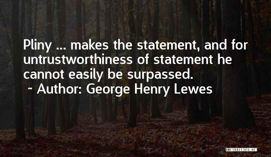 George Henry Lewes Quotes: Pliny ... Makes The Statement, And For Untrustworthiness Of Statement He Cannot Easily Be Surpassed.