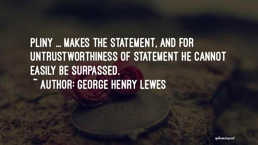 George Henry Lewes Quotes: Pliny ... Makes The Statement, And For Untrustworthiness Of Statement He Cannot Easily Be Surpassed.
