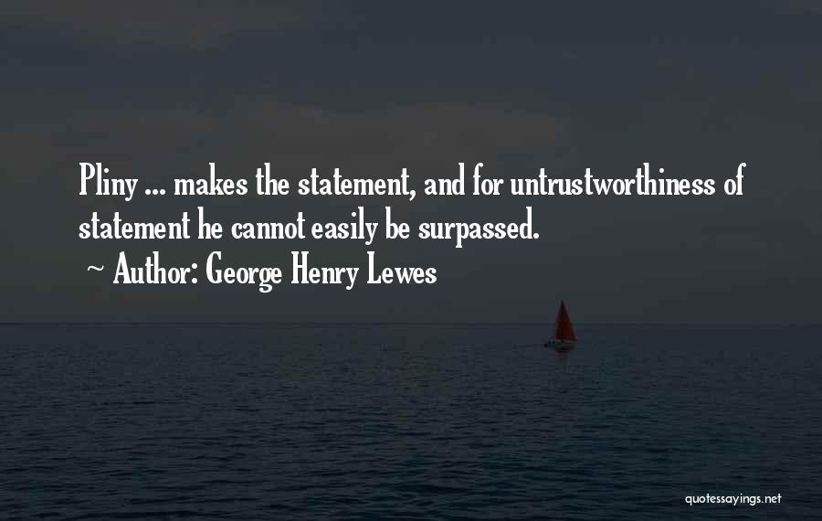 George Henry Lewes Quotes: Pliny ... Makes The Statement, And For Untrustworthiness Of Statement He Cannot Easily Be Surpassed.