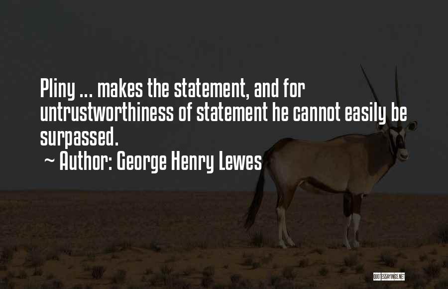 George Henry Lewes Quotes: Pliny ... Makes The Statement, And For Untrustworthiness Of Statement He Cannot Easily Be Surpassed.