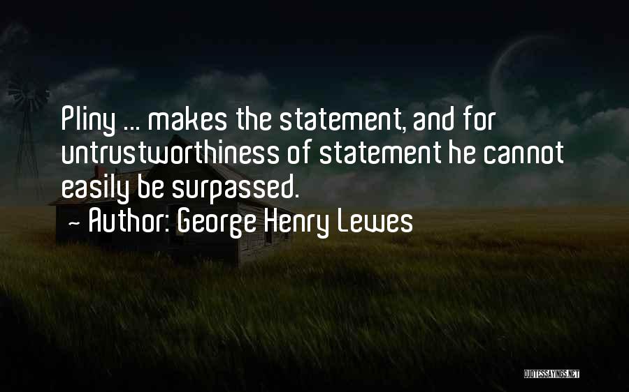 George Henry Lewes Quotes: Pliny ... Makes The Statement, And For Untrustworthiness Of Statement He Cannot Easily Be Surpassed.