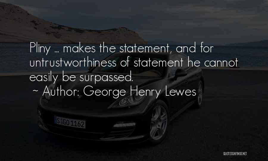 George Henry Lewes Quotes: Pliny ... Makes The Statement, And For Untrustworthiness Of Statement He Cannot Easily Be Surpassed.