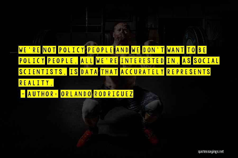 Orlando Rodriguez Quotes: We're Not Policy People And We Don't Want To Be Policy People. All We're Interested In, As Social Scientists, Is