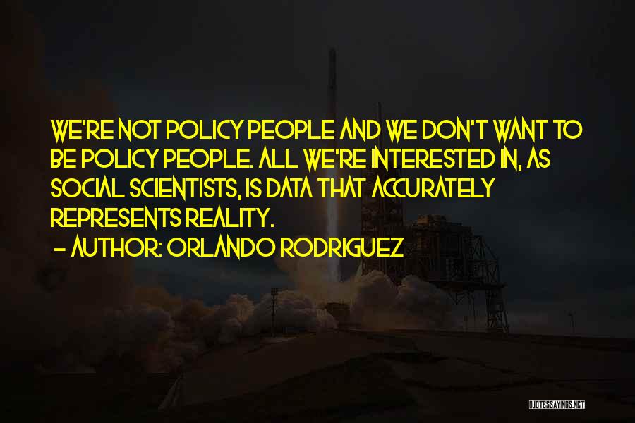 Orlando Rodriguez Quotes: We're Not Policy People And We Don't Want To Be Policy People. All We're Interested In, As Social Scientists, Is