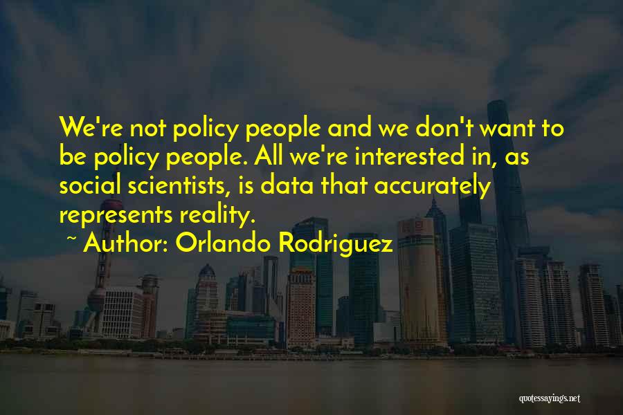 Orlando Rodriguez Quotes: We're Not Policy People And We Don't Want To Be Policy People. All We're Interested In, As Social Scientists, Is