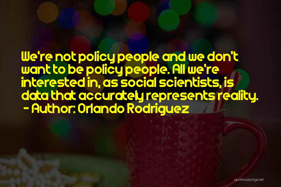 Orlando Rodriguez Quotes: We're Not Policy People And We Don't Want To Be Policy People. All We're Interested In, As Social Scientists, Is