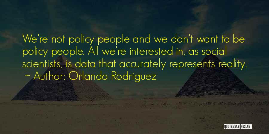 Orlando Rodriguez Quotes: We're Not Policy People And We Don't Want To Be Policy People. All We're Interested In, As Social Scientists, Is