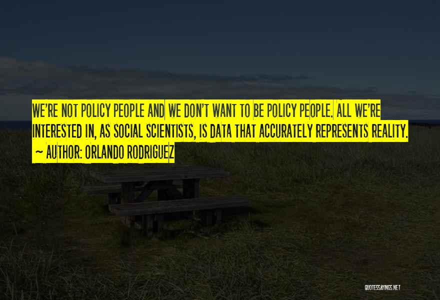 Orlando Rodriguez Quotes: We're Not Policy People And We Don't Want To Be Policy People. All We're Interested In, As Social Scientists, Is