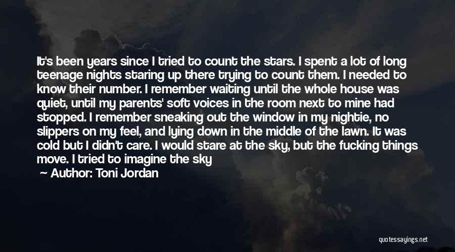 Toni Jordan Quotes: It's Been Years Since I Tried To Count The Stars. I Spent A Lot Of Long Teenage Nights Staring Up