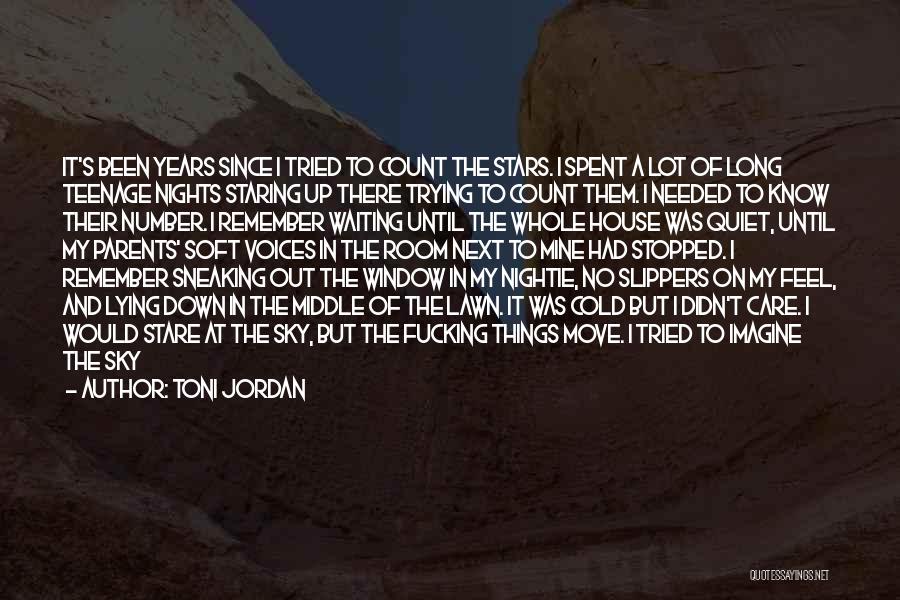 Toni Jordan Quotes: It's Been Years Since I Tried To Count The Stars. I Spent A Lot Of Long Teenage Nights Staring Up