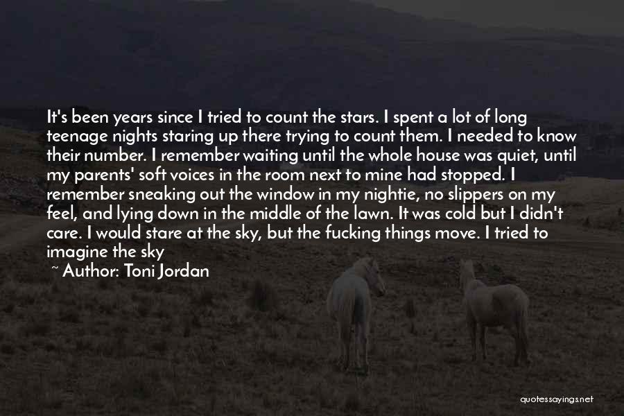 Toni Jordan Quotes: It's Been Years Since I Tried To Count The Stars. I Spent A Lot Of Long Teenage Nights Staring Up