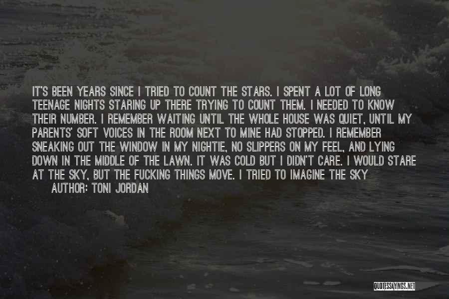 Toni Jordan Quotes: It's Been Years Since I Tried To Count The Stars. I Spent A Lot Of Long Teenage Nights Staring Up