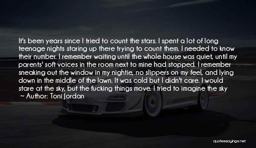 Toni Jordan Quotes: It's Been Years Since I Tried To Count The Stars. I Spent A Lot Of Long Teenage Nights Staring Up