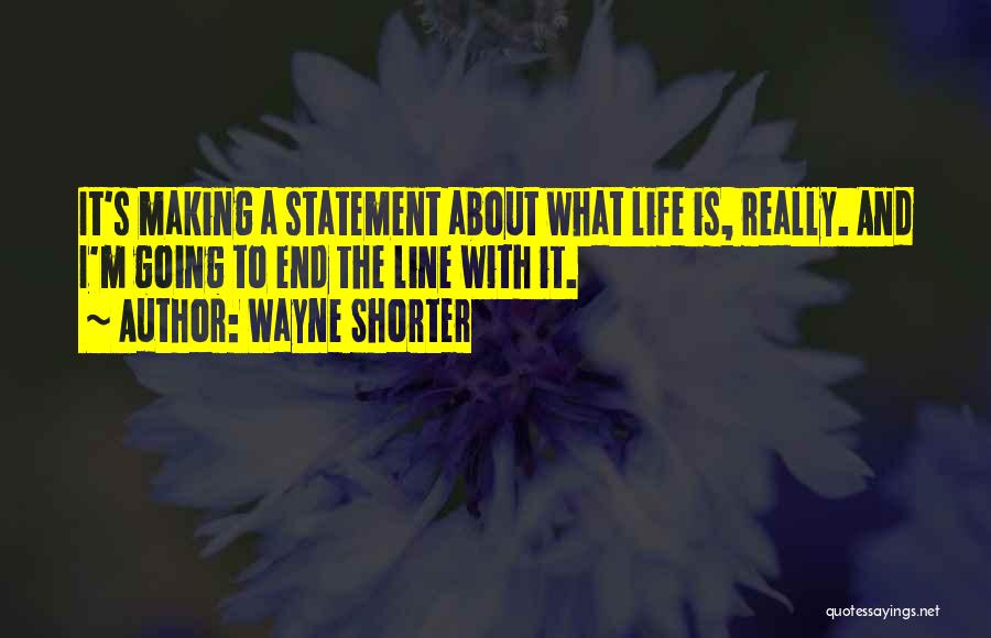 Wayne Shorter Quotes: It's Making A Statement About What Life Is, Really. And I'm Going To End The Line With It.