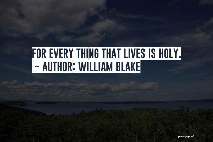 William Blake Quotes: For Every Thing That Lives Is Holy.