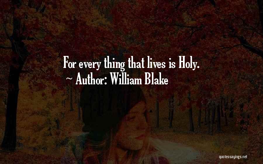 William Blake Quotes: For Every Thing That Lives Is Holy.