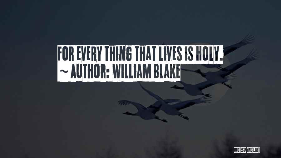 William Blake Quotes: For Every Thing That Lives Is Holy.