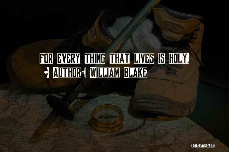 William Blake Quotes: For Every Thing That Lives Is Holy.