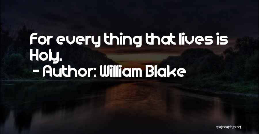 William Blake Quotes: For Every Thing That Lives Is Holy.