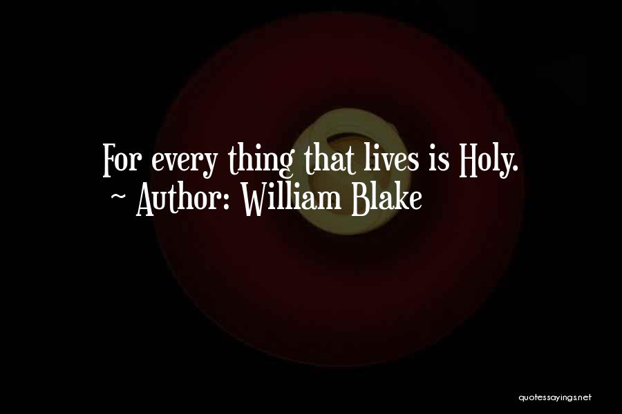 William Blake Quotes: For Every Thing That Lives Is Holy.