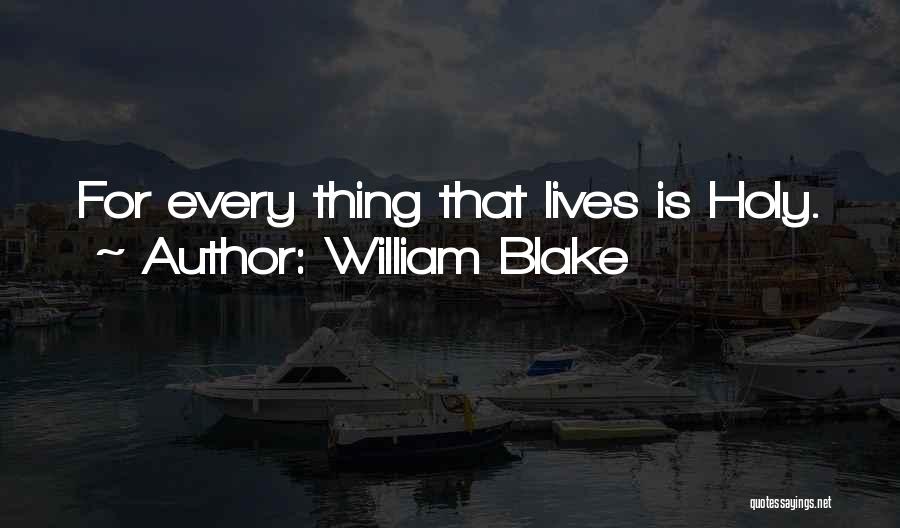 William Blake Quotes: For Every Thing That Lives Is Holy.