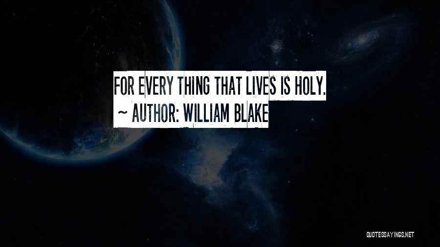 William Blake Quotes: For Every Thing That Lives Is Holy.
