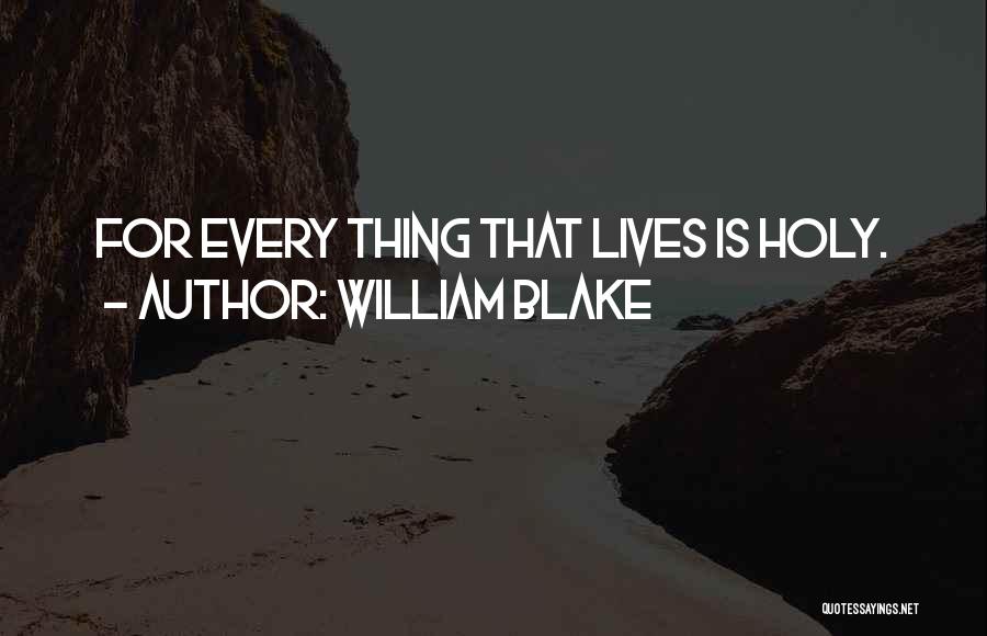 William Blake Quotes: For Every Thing That Lives Is Holy.