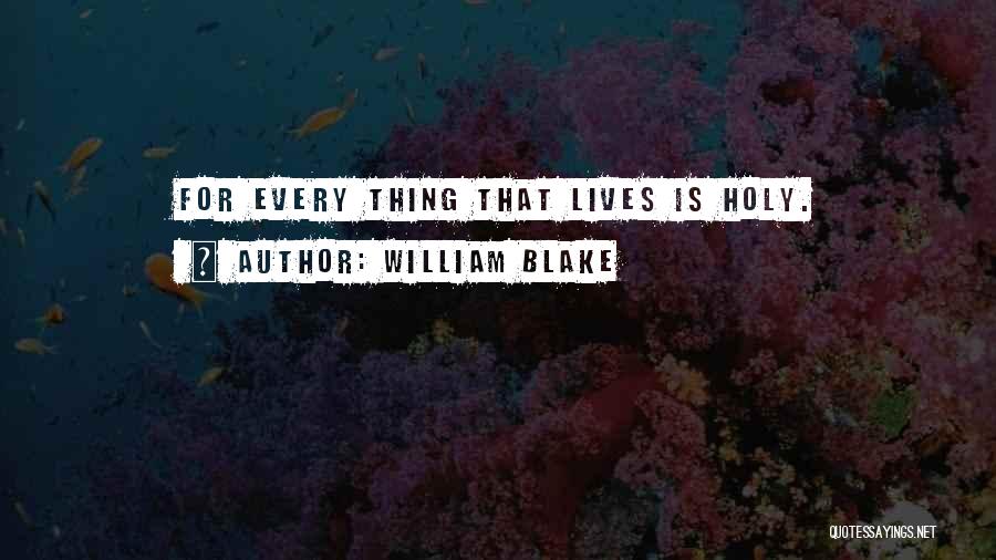 William Blake Quotes: For Every Thing That Lives Is Holy.