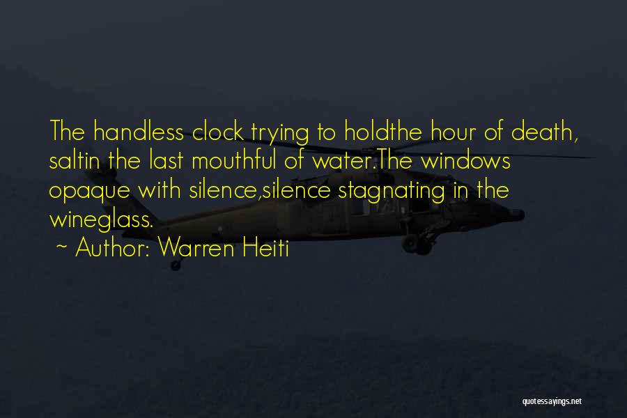 Warren Heiti Quotes: The Handless Clock Trying To Holdthe Hour Of Death, Saltin The Last Mouthful Of Water.the Windows Opaque With Silence,silence Stagnating