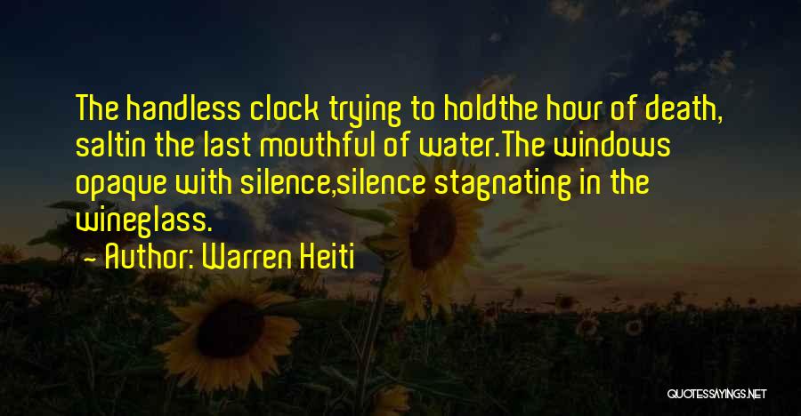 Warren Heiti Quotes: The Handless Clock Trying To Holdthe Hour Of Death, Saltin The Last Mouthful Of Water.the Windows Opaque With Silence,silence Stagnating