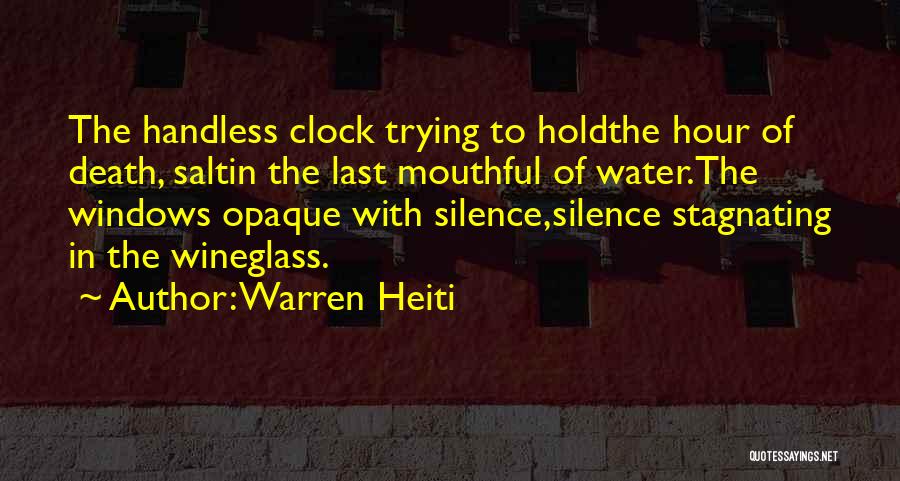 Warren Heiti Quotes: The Handless Clock Trying To Holdthe Hour Of Death, Saltin The Last Mouthful Of Water.the Windows Opaque With Silence,silence Stagnating