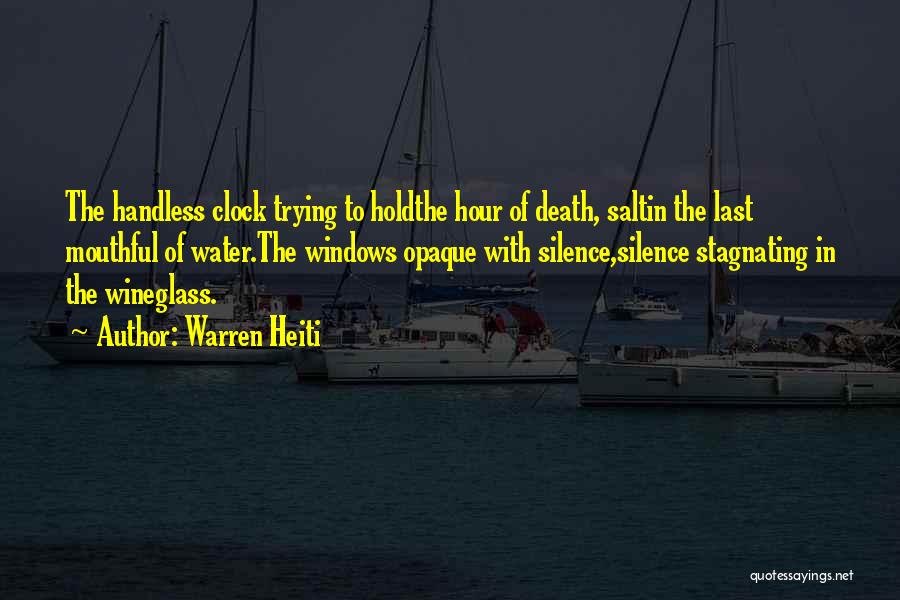 Warren Heiti Quotes: The Handless Clock Trying To Holdthe Hour Of Death, Saltin The Last Mouthful Of Water.the Windows Opaque With Silence,silence Stagnating