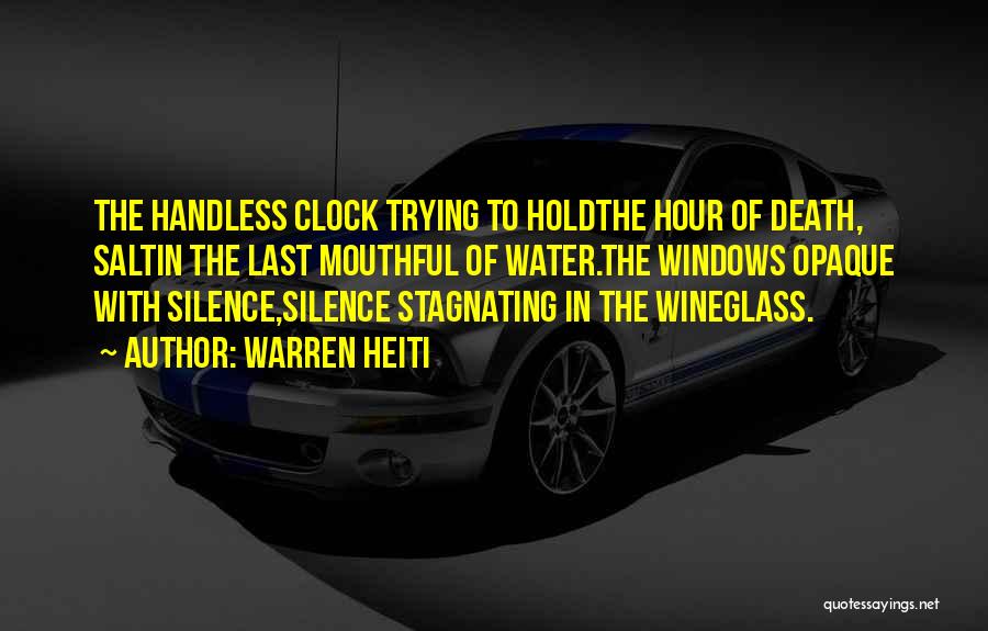 Warren Heiti Quotes: The Handless Clock Trying To Holdthe Hour Of Death, Saltin The Last Mouthful Of Water.the Windows Opaque With Silence,silence Stagnating