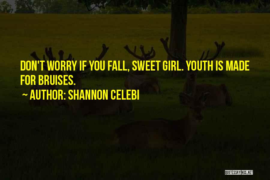 Shannon Celebi Quotes: Don't Worry If You Fall, Sweet Girl. Youth Is Made For Bruises.