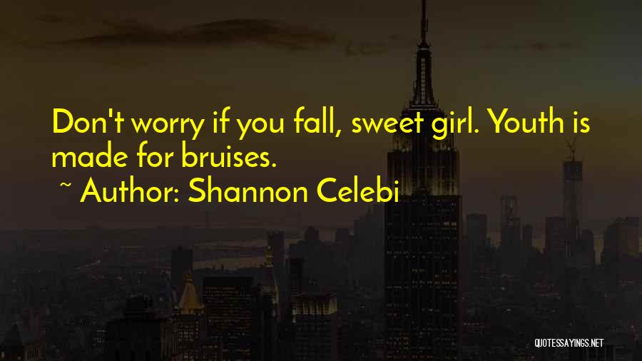 Shannon Celebi Quotes: Don't Worry If You Fall, Sweet Girl. Youth Is Made For Bruises.