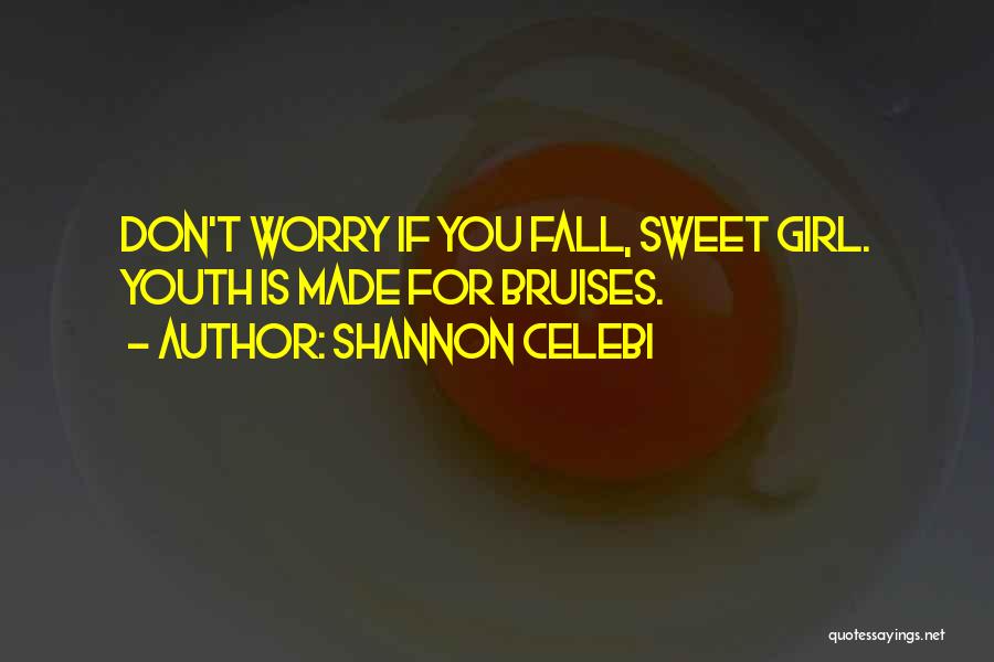 Shannon Celebi Quotes: Don't Worry If You Fall, Sweet Girl. Youth Is Made For Bruises.