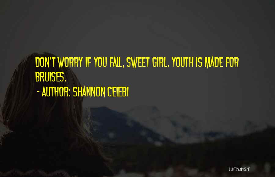 Shannon Celebi Quotes: Don't Worry If You Fall, Sweet Girl. Youth Is Made For Bruises.