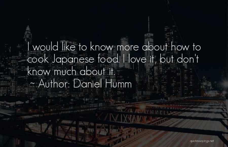 Daniel Humm Quotes: I Would Like To Know More About How To Cook Japanese Food. I Love It, But Don't Know Much About