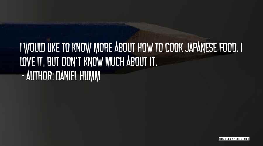 Daniel Humm Quotes: I Would Like To Know More About How To Cook Japanese Food. I Love It, But Don't Know Much About