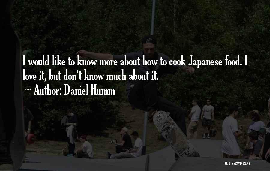 Daniel Humm Quotes: I Would Like To Know More About How To Cook Japanese Food. I Love It, But Don't Know Much About