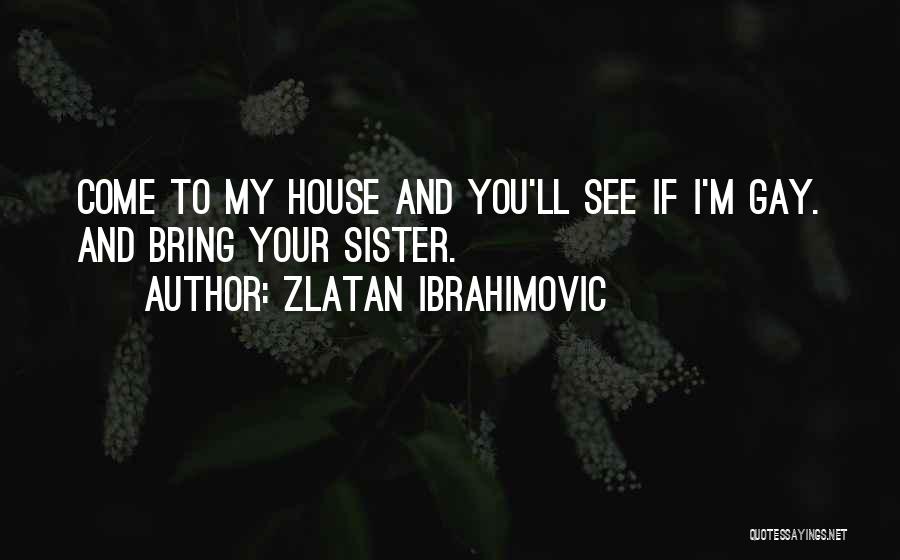 Zlatan Ibrahimovic Quotes: Come To My House And You'll See If I'm Gay. And Bring Your Sister.