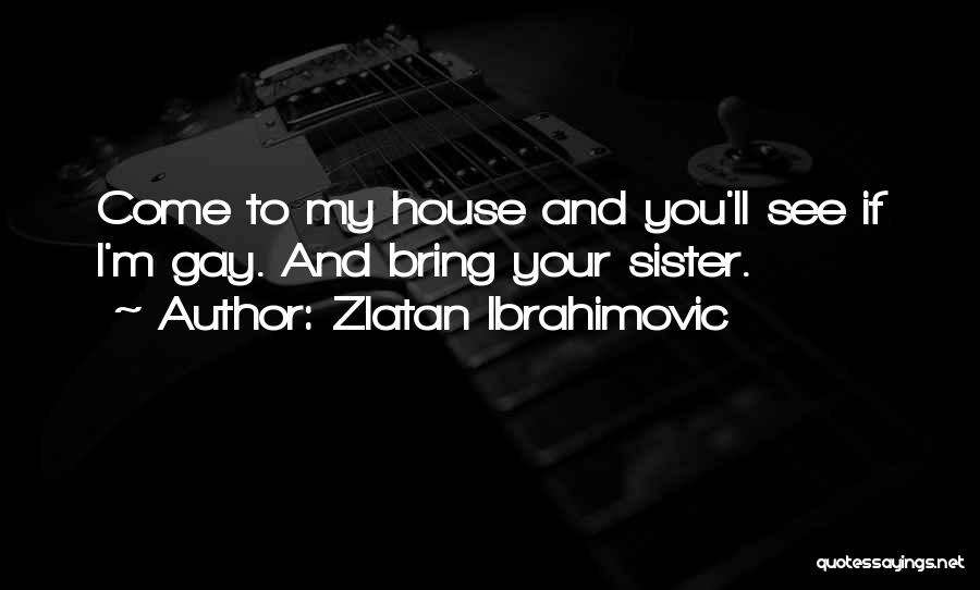 Zlatan Ibrahimovic Quotes: Come To My House And You'll See If I'm Gay. And Bring Your Sister.