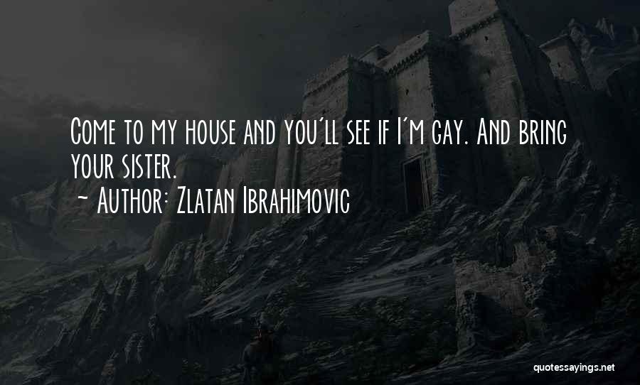 Zlatan Ibrahimovic Quotes: Come To My House And You'll See If I'm Gay. And Bring Your Sister.